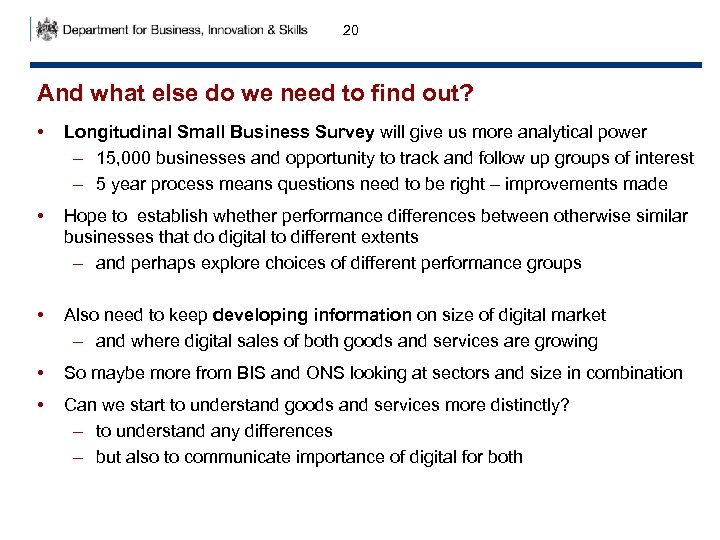 20 And what else do we need to find out? • Longitudinal Small Business