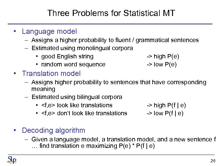 Three Problems for Statistical MT • Language model – Assigns a higher probability to