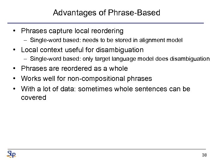 Advantages of Phrase-Based • Phrases capture local reordering – Single-word based: needs to be