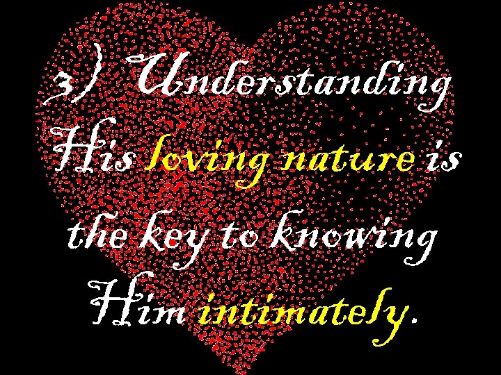 3) Understanding His loving nature is the key to knowing Him intimately. 
