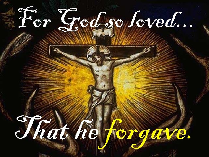 For God so loved. . . That he forgave. 