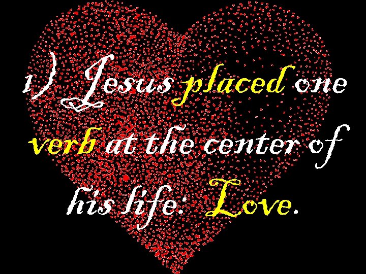 1) Jesus placed one verb at the center of his life: Love. 