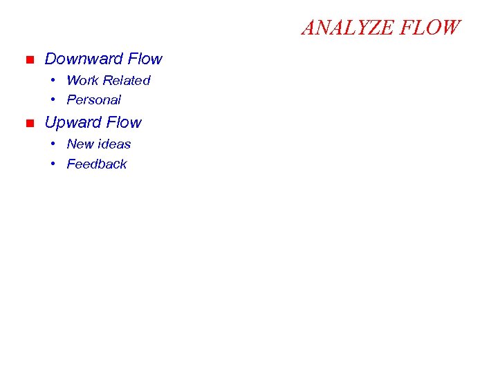 ANALYZE FLOW n Downward Flow • Work Related • Personal n Upward Flow •