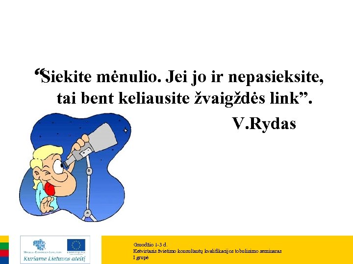 “Siekite mėnulio. Jei jo ir nepasieksite, tai bent keliausite žvaigždės link”. V. Rydas Gruodžio