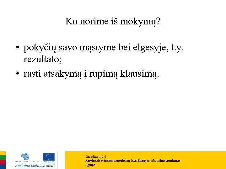 Ko norime iš mokymų? • pokyčių savo mąstyme bei elgesyje, t. y. rezultato; •