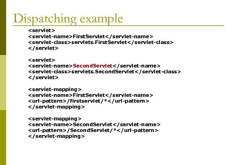 Dispatching example <servlet> <servlet-name>First. Servlet</servlet-name> <servlet-class>servlets. First. Servlet</servlet-class> </servlet> <servlet-name>Second. Servlet</servlet-name> <servlet-class>servlets. Second. Servlet</servlet-class>