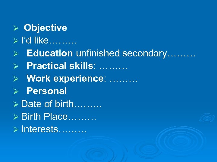Objective Ø I’d like……… Ø Education unfinished secondary……… Ø Practical skills: ……… Ø Work