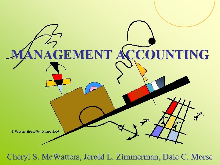 MANAGEMENT ACCOUNTING © Pearson Education Limited 2008 Cheryl S. Mc. Watters, Jerold L. Zimmerman,