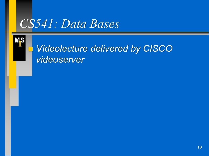CS 541: Data Bases MS I n Videolecture delivered by CISCO videoserver 19 