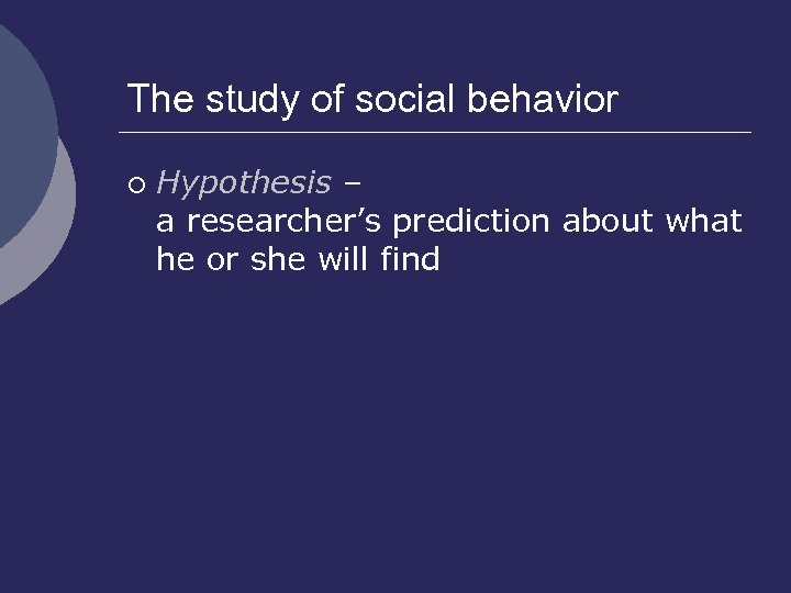 The study of social behavior ¡ Hypothesis – a researcher’s prediction about what he