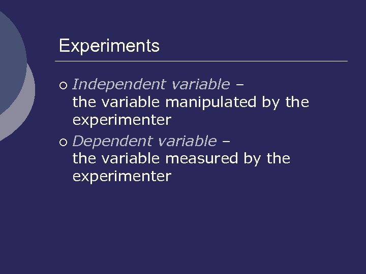 Experiments Independent variable – the variable manipulated by the experimenter ¡ Dependent variable –