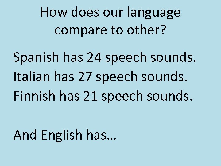How does our language compare to other? Spanish has 24 speech sounds. Italian has