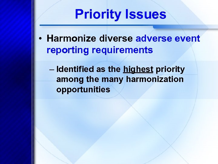 Priority Issues • Harmonize diverse adverse event reporting requirements – Identified as the highest