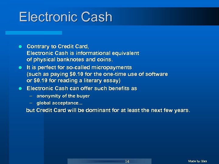 Electronic Cash Contrary to Credit Card, Electronic Cash is informational equivalent of physical banknotes