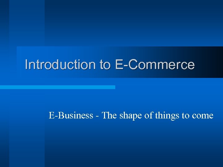 Introduction to E-Commerce E-Business - The shape of things to come 
