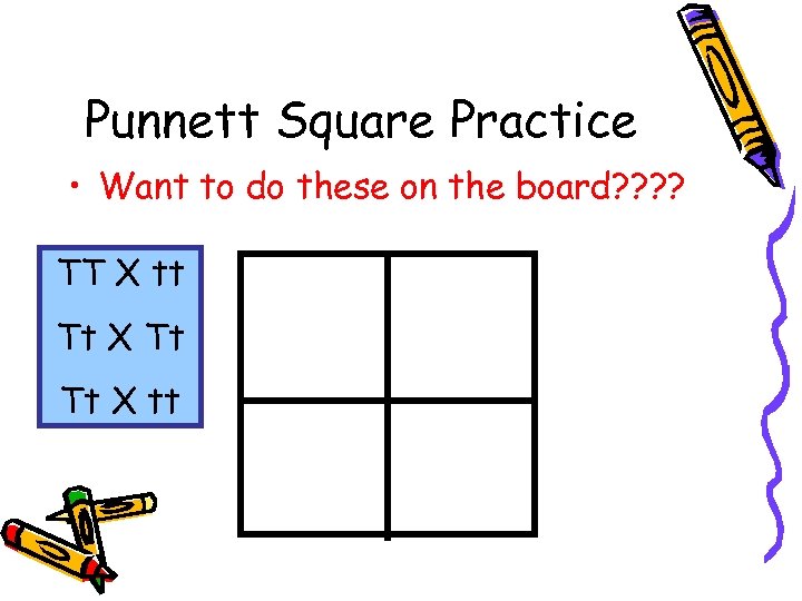 Punnett Square Practice • Want to do these on the board? ? TT X