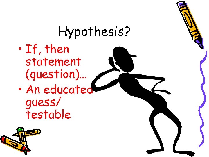 Hypothesis? • If, then statement (question)… • An educated guess/ testable 