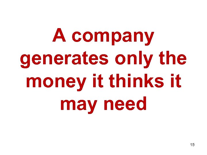 A company generates only the money it thinks it may need 15 