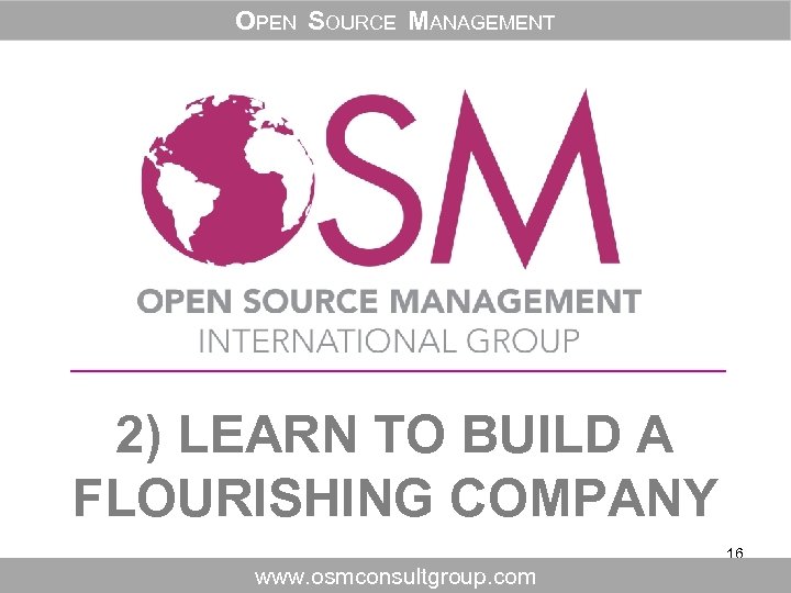 OPEN SOURCE MANAGEMENT 2) LEARN TO BUILD A FLOURISHING COMPANY 16 www. osmconsultgroup. com