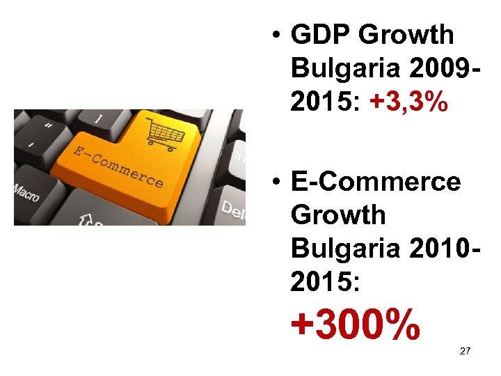  • GDP Growth Bulgaria 20092015: +3, 3% • E-Commerce Growth Bulgaria 20102015: +300%