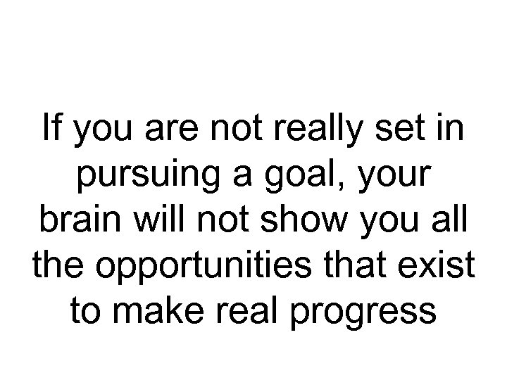 If you are not really set in pursuing a goal, your brain will not