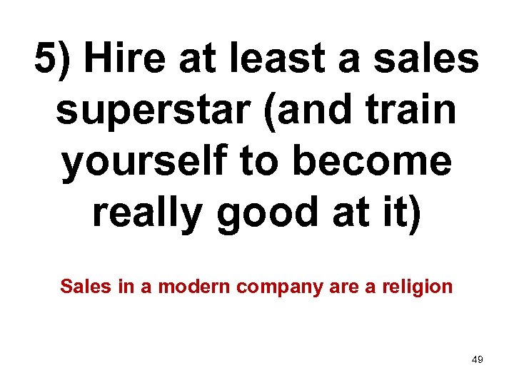 5) Hire at least a sales superstar (and train yourself to become really good