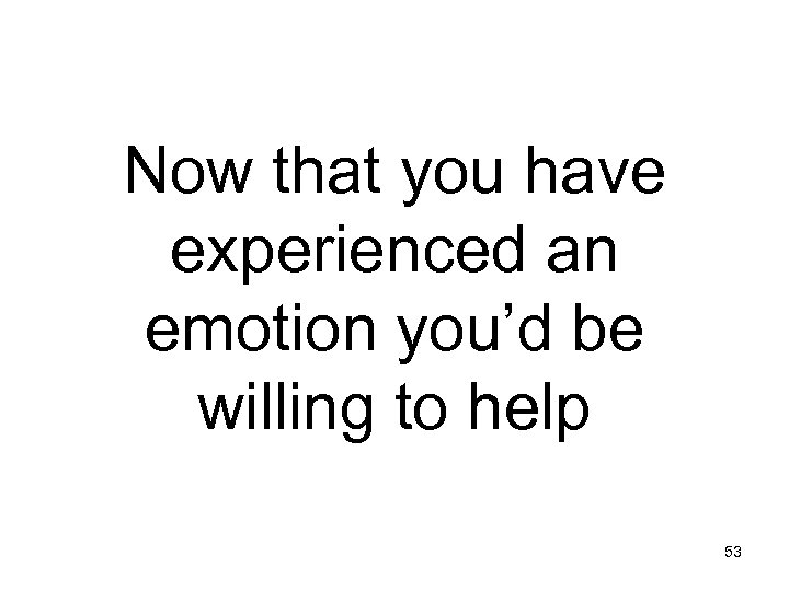 Now that you have experienced an emotion you’d be willing to help 53 