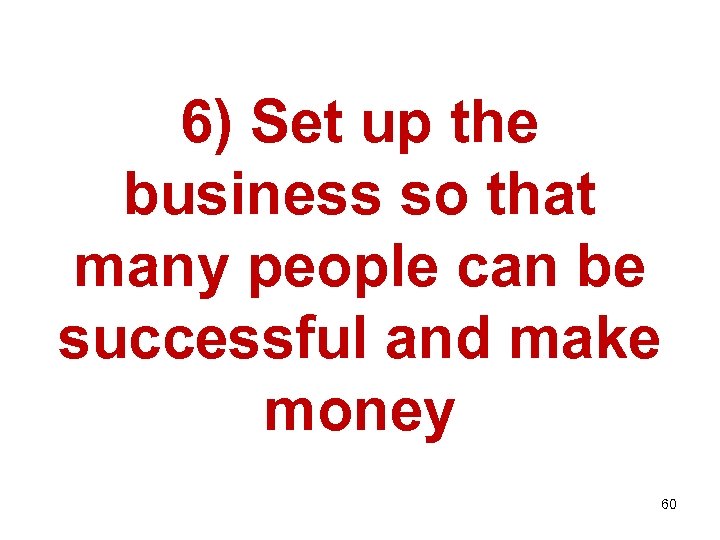 6) Set up the business so that many people can be successful and make