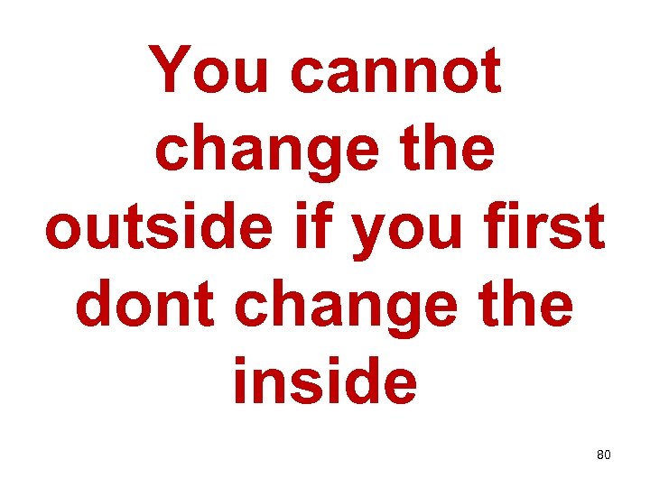 You cannot change the outside if you first dont change the inside 80 