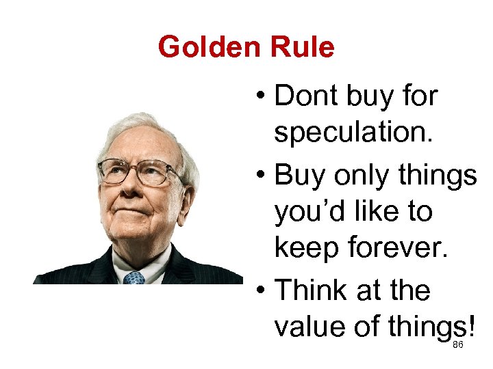 Golden Rule • Dont buy for speculation. • Buy only things you’d like to