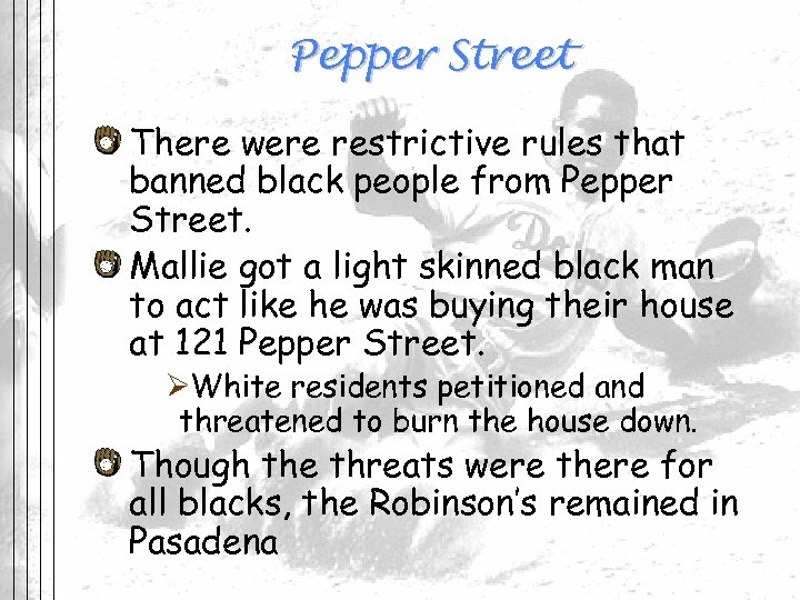 Pepper Street There were restrictive rules that banned black people from Pepper Street. Mallie