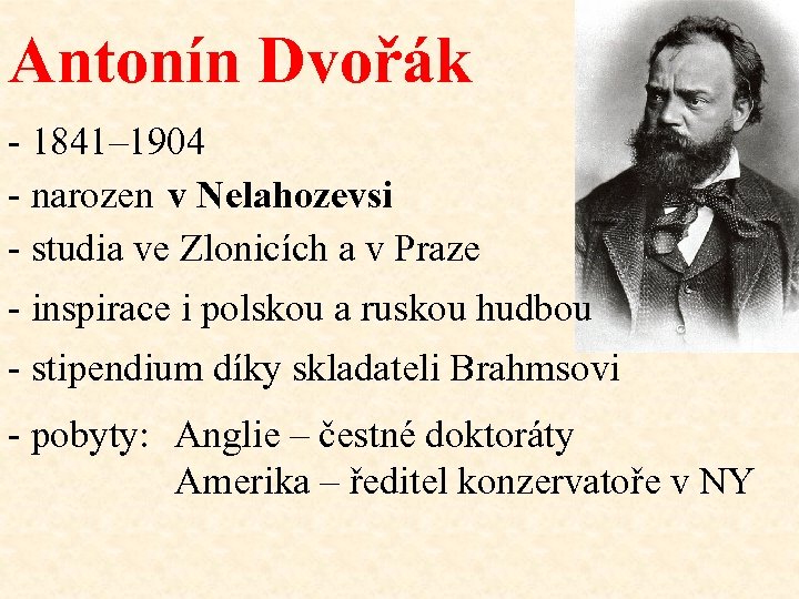 Antonín Dvořák - 1841– 1904 - narozen v Nelahozevsi - studia ve Zlonicích a