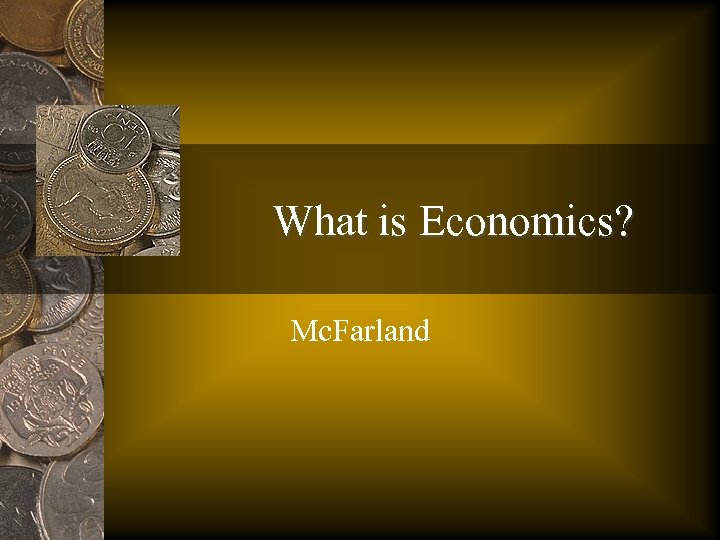 What is Economics? Mc. Farland 