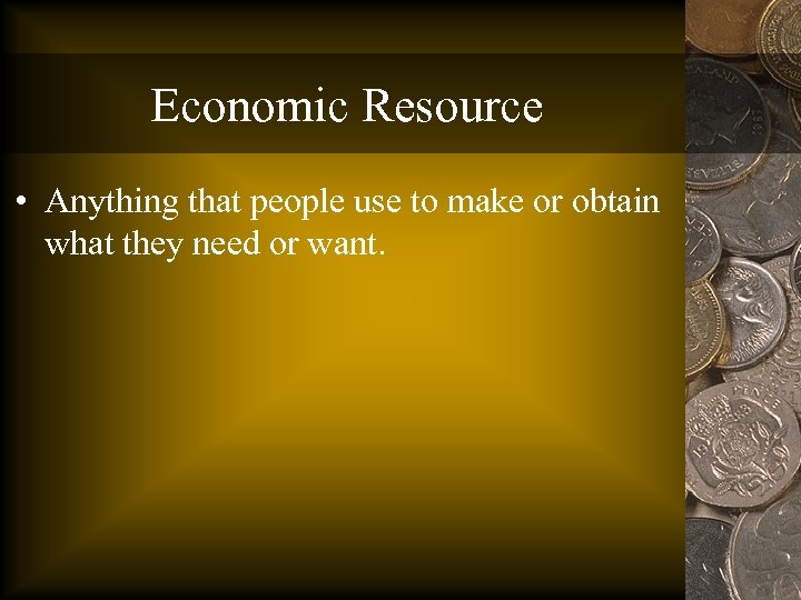 Economic Resource • Anything that people use to make or obtain what they need