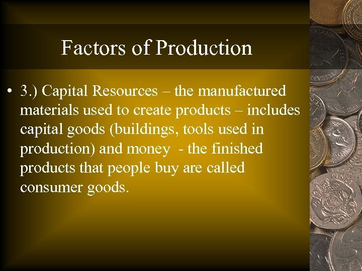 Factors of Production • 3. ) Capital Resources – the manufactured materials used to