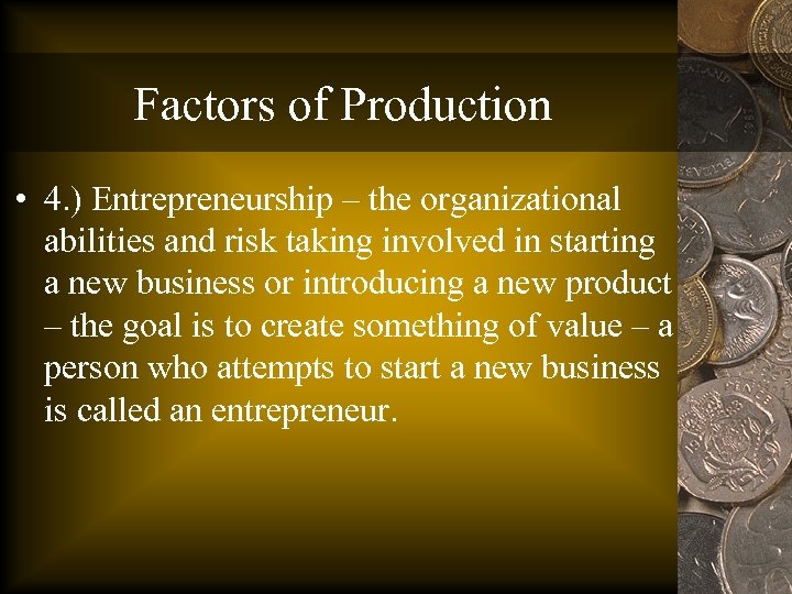 Factors of Production • 4. ) Entrepreneurship – the organizational abilities and risk taking