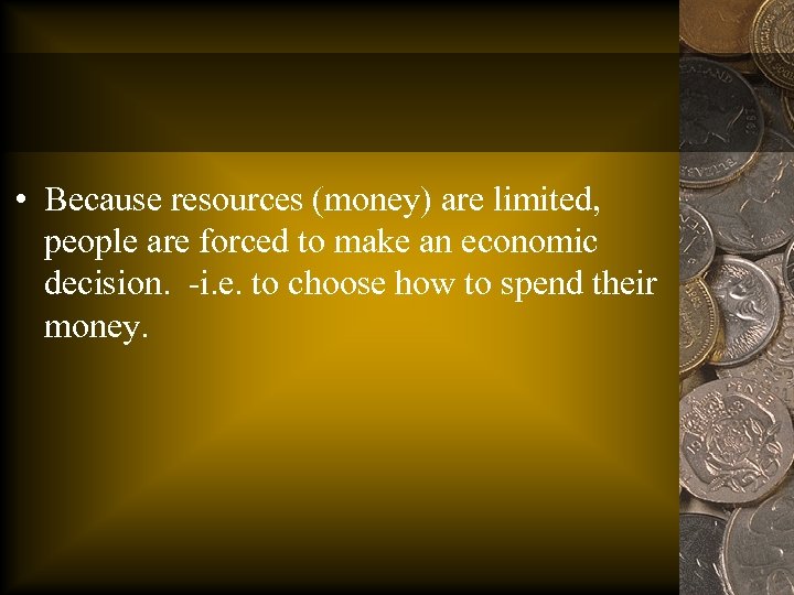  • Because resources (money) are limited, people are forced to make an economic