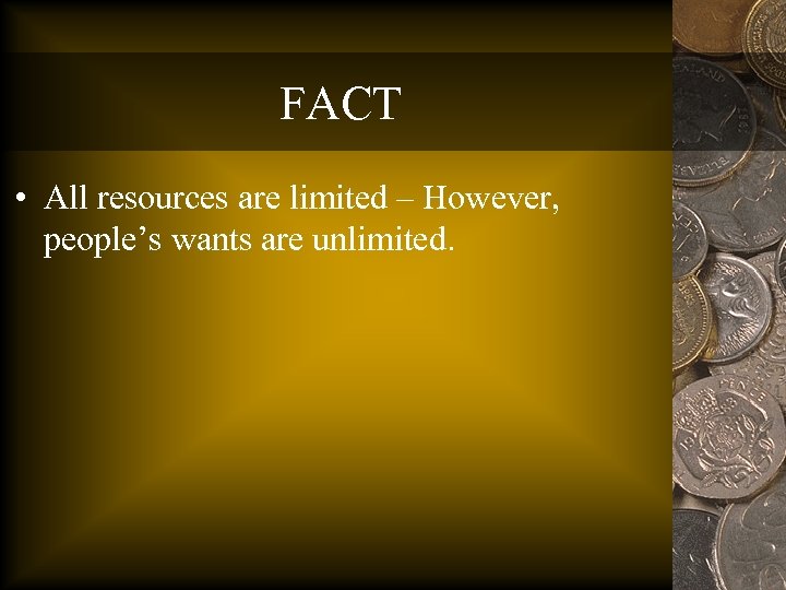 FACT • All resources are limited – However, people’s wants are unlimited. 