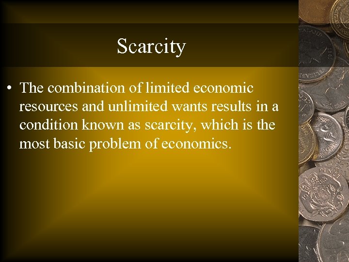 Scarcity • The combination of limited economic resources and unlimited wants results in a