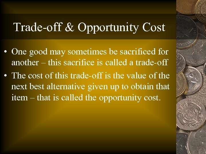 Trade-off & Opportunity Cost • One good may sometimes be sacrificed for another –