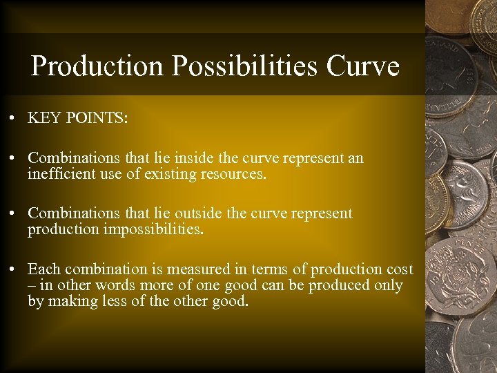 Production Possibilities Curve • KEY POINTS: • Combinations that lie inside the curve represent