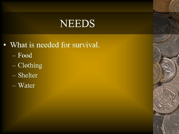 NEEDS • What is needed for survival. – Food – Clothing – Shelter –