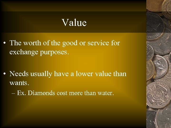 Value • The worth of the good or service for exchange purposes. • Needs