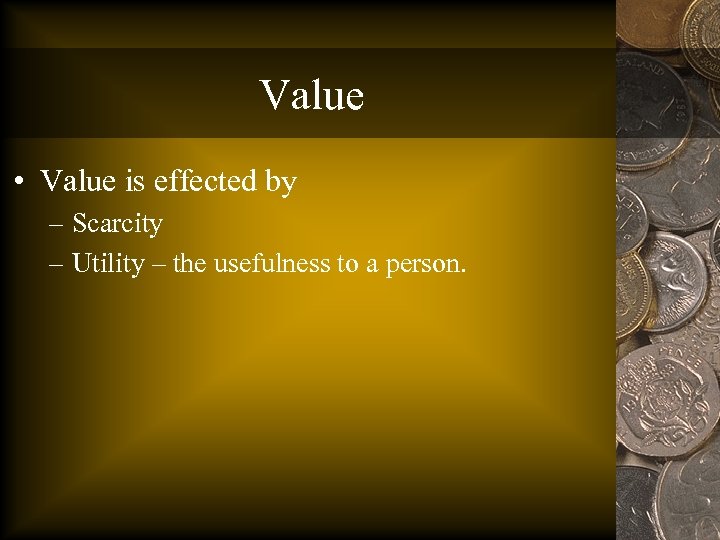 Value • Value is effected by – Scarcity – Utility – the usefulness to