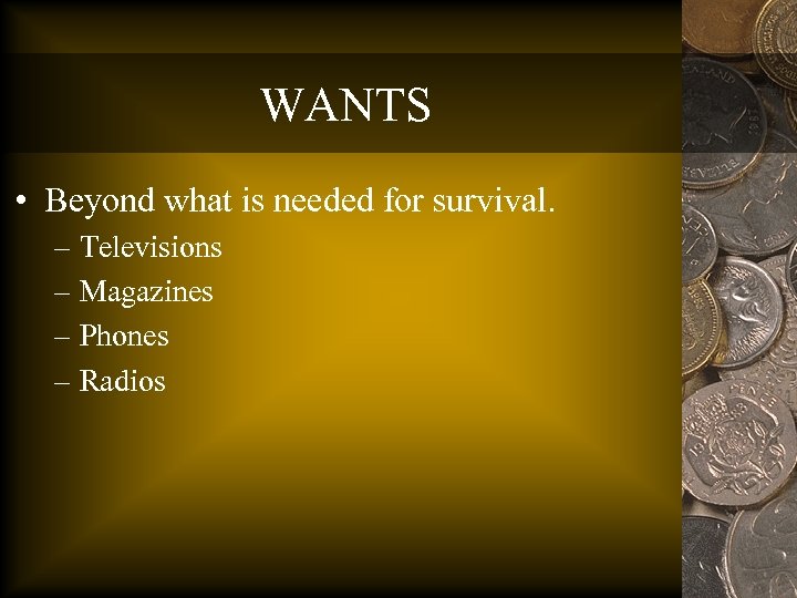 WANTS • Beyond what is needed for survival. – Televisions – Magazines – Phones