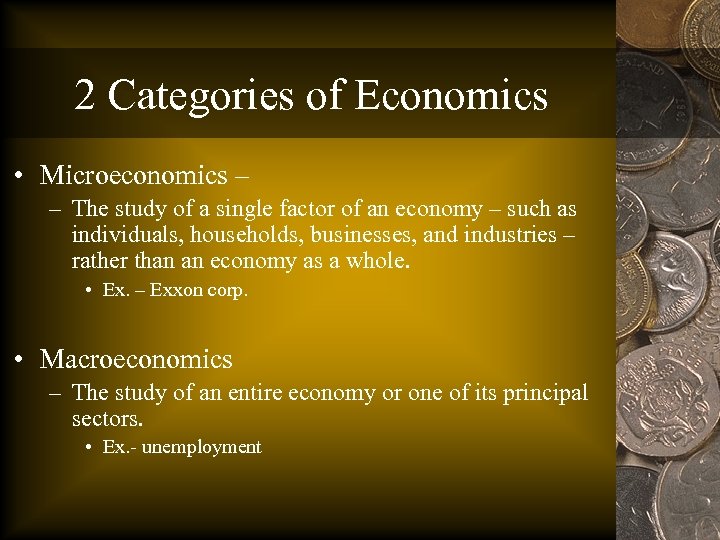 2 Categories of Economics • Microeconomics – – The study of a single factor