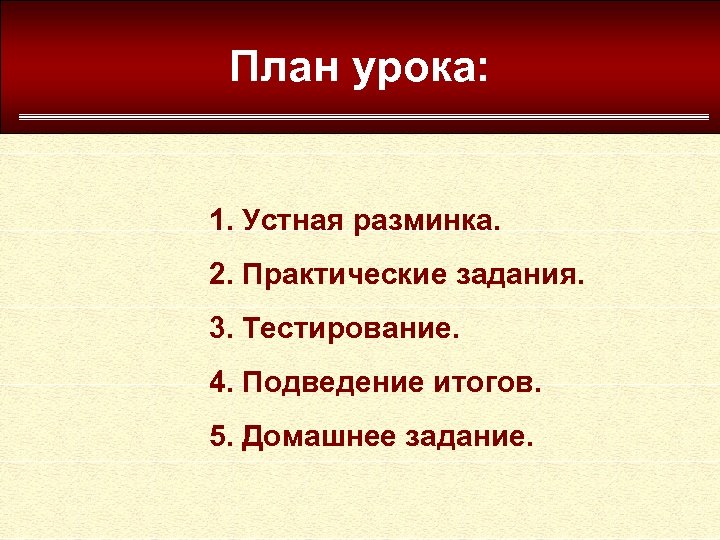 План урока: 1. Устная разминка. 2. Практические задания. 3. Тестирование. 4. Подведение итогов. 5.