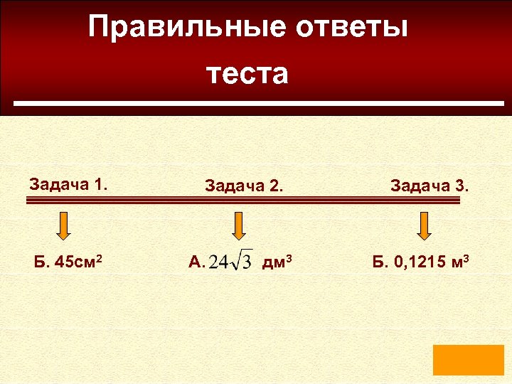 Правильные ответы теста Задача 1. Б. 45 см 2 Задача 2. А. дм 3