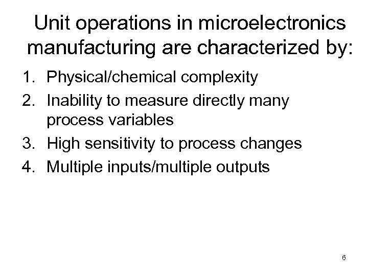 Unit operations in microelectronics manufacturing are characterized by: 1. Physical/chemical complexity 2. Inability to