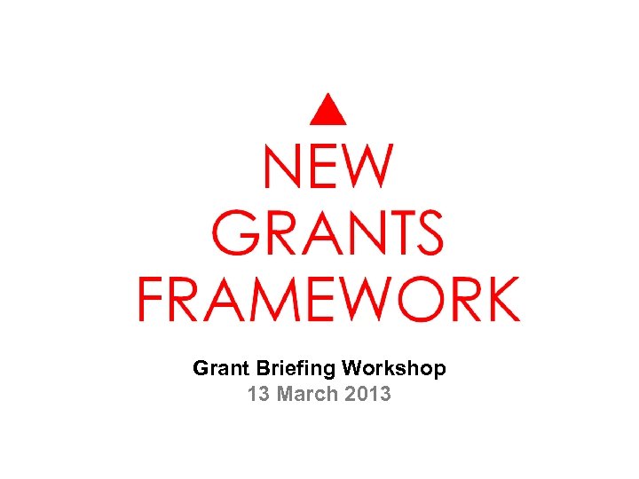 Grant Briefing Workshop 13 March 2013 